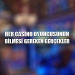 Her casino oyuncusunun bilmesi gereken gerçekler